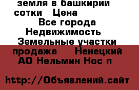 земля в башкирии 52сотки › Цена ­ 395 000 - Все города Недвижимость » Земельные участки продажа   . Ненецкий АО,Нельмин Нос п.